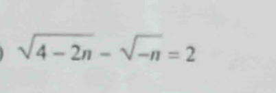 sqrt(4-2n)-sqrt(-n)=2