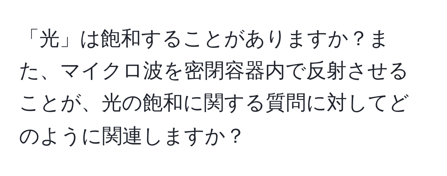 「光」は飽和することがありますか？また、マイクロ波を密閉容器内で反射させることが、光の飽和に関する質問に対してどのように関連しますか？