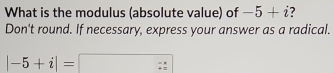 What is the modulus (absolute value) of -5+i ? 
Don't round. If necessary, express your answer as a radical.
|-5+i|=□