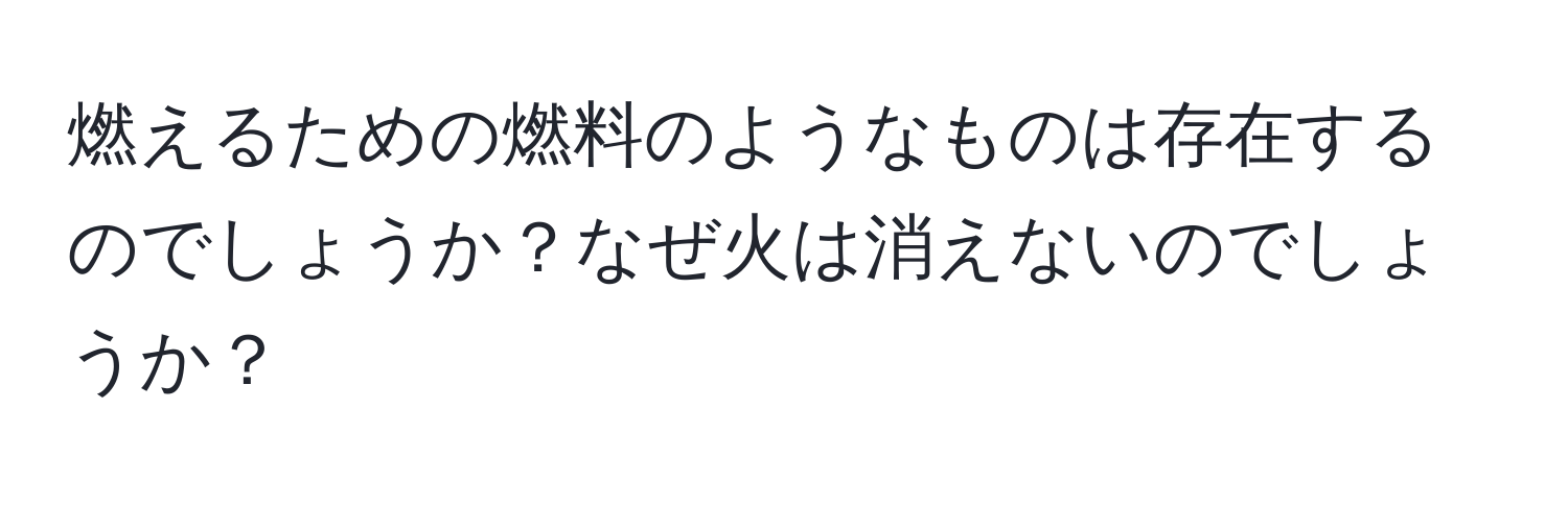 燃えるための燃料のようなものは存在するのでしょうか？なぜ火は消えないのでしょうか？