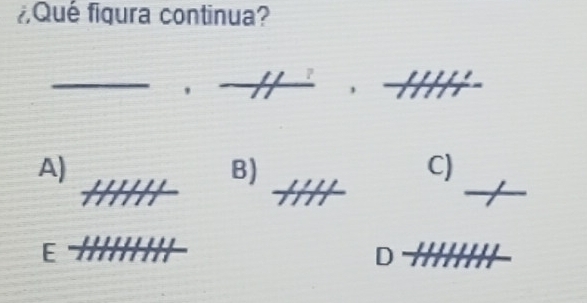 ¿Qué figura continua?
- _ ,_ ,_ 
A)
B) □  □  C)
HHH +1111 
/
E frac 111111111111
D .
11000