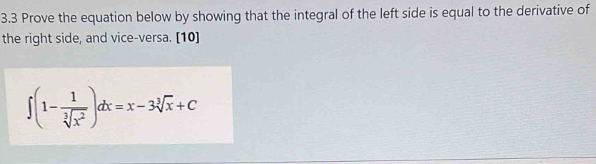 3.3 Prove the equation below by showing that the integral of the left side is equal to the derivative of 
the right side, and vice-versa. [10]
∈t (1- 1/sqrt[3](x^2) )dx=x-3sqrt[3](x)+C