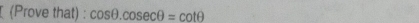 (Prove that) : cos θ .cosec θ =cot θ