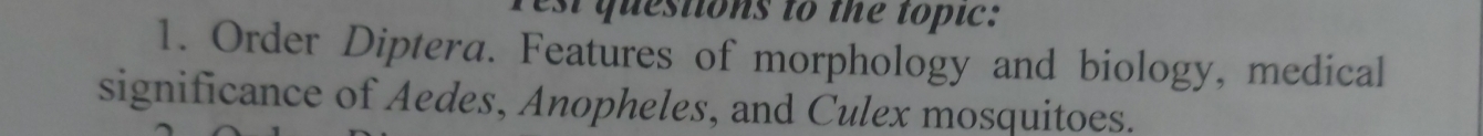 est questions to the topic: 
1. Order Diptera. Features of morphology and biology, medical 
significance of Aedes, Anopheles, and Culex mosquitoes.