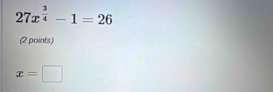 27x^(frac 3)4-1=26
(2 points)
x=□