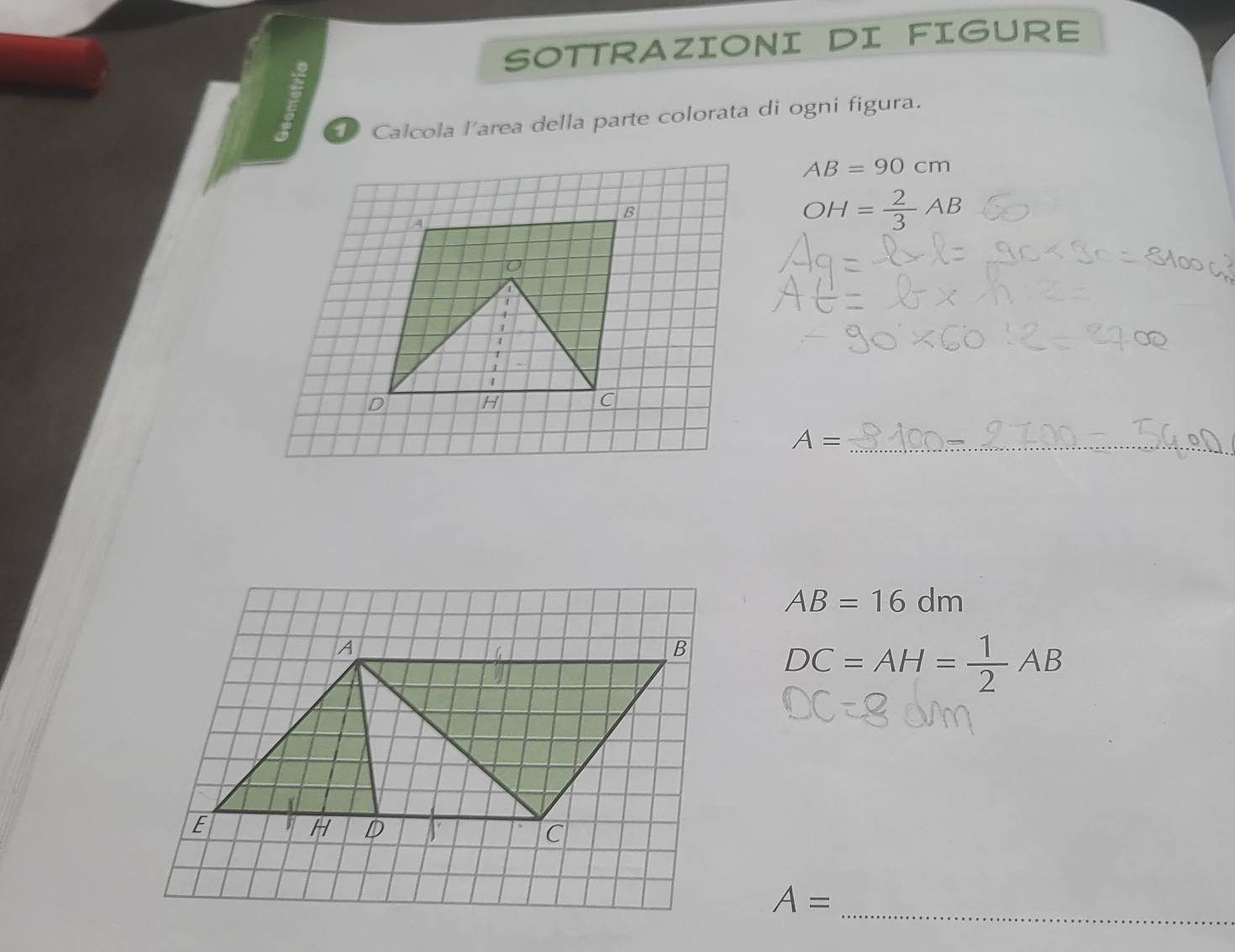 SOTTRAZIONI DI FIGURE 
D Calcola l'area della parte colorata di ogni figura.
AB=90cm
OH= 2/3 AB
_ A=
AB=16dm
DC=AH= 1/2 AB
_
A=