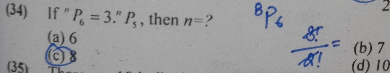 2
(34) If ″ P_6=3.''P_5 , then n= 2
(a) 6
(b) 7
(35) (d) 10