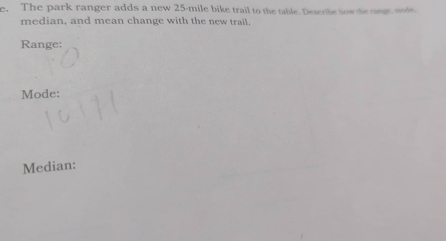 The park ranger adds a new 25-mile bike trail to the table. Describe how the range, mode. 
median, and mean change with the new trail. 
Range: 
Mode: 
Median: