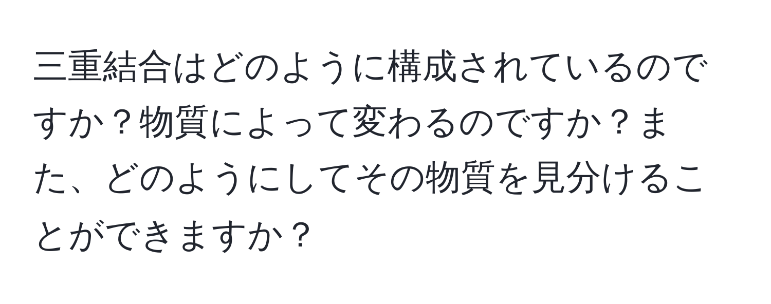 三重結合はどのように構成されているのですか？物質によって変わるのですか？また、どのようにしてその物質を見分けることができますか？