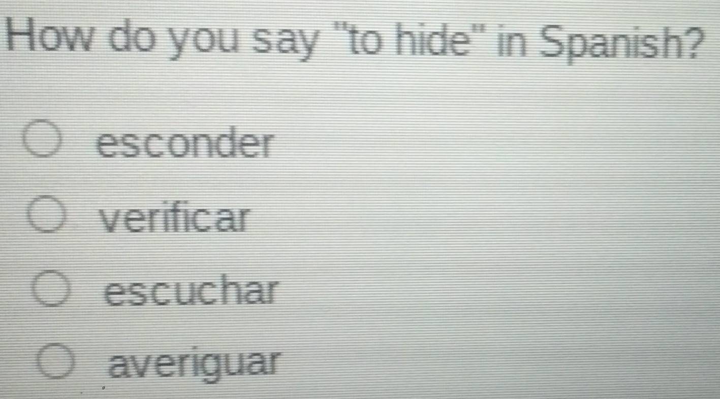 How do you say "to hide" in Spanish?
esconder
verificar
escuchar
averiguar