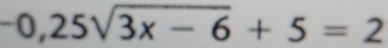 -0,25sqrt(3x-6)+5=2