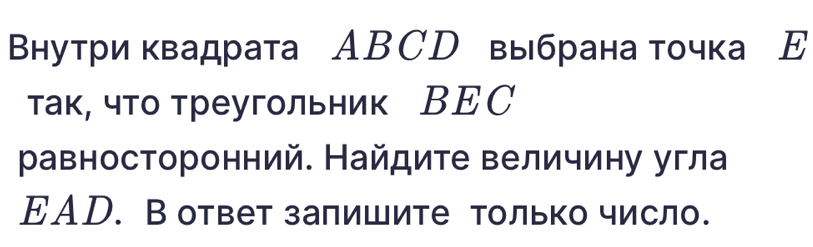 Βнутри квадрата АBСD выбрана точка Е 
так, что треугольник ВΕС 
равносторонний. Найдите величину угла 
EAD. В ответ залишите только число.