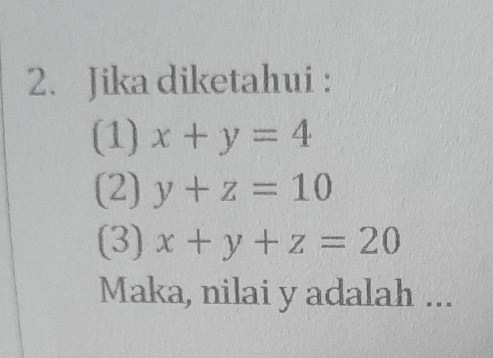 Jika diketahui :
(1) x+y=4
(2) y+z=10
(3) x+y+z=20
Maka, nilai y adalah ...