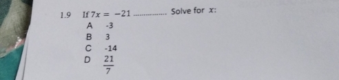 1.9 If 7x=-21 _. Solve for x :
A -3
B 3
C -14
D  21/7 