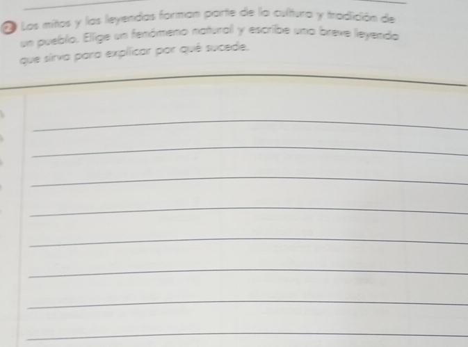 Los mitos y las leyendas forman parte de la cultura y tradición de 
un pueblo. Elige un fenómeno natural y escribe una breve leyendo 
que sirva para explicar por quê sucede. 
_ 
_ 
_ 
_ 
_ 
_ 
_ 
_ 
_