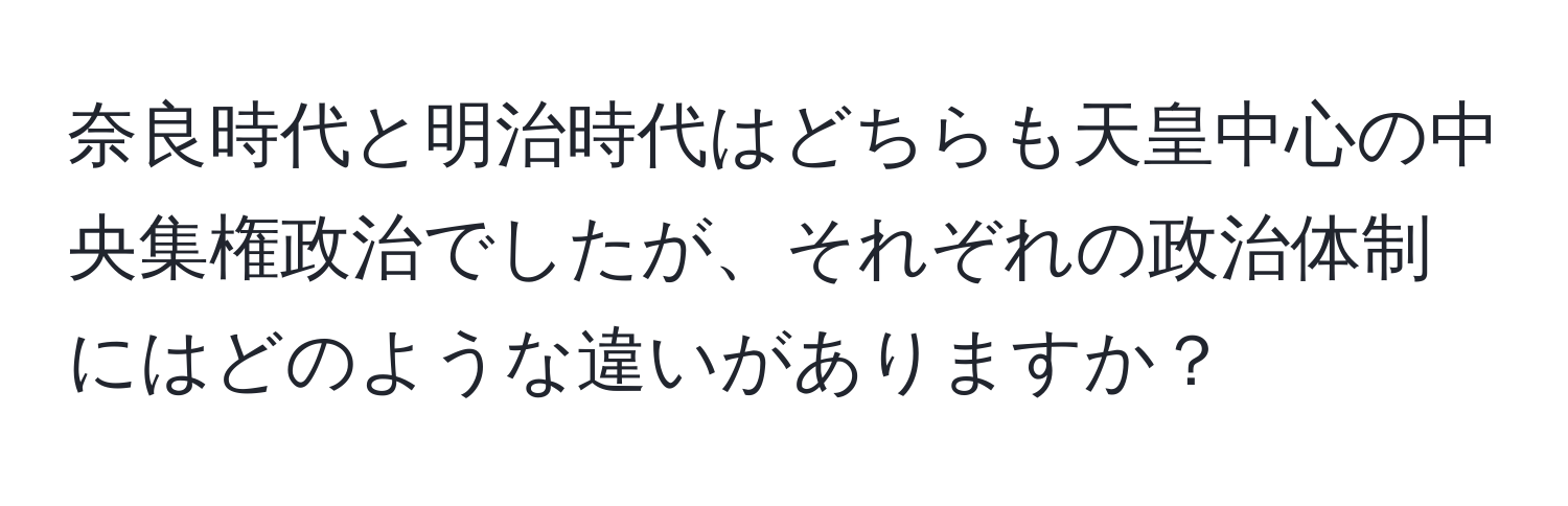 奈良時代と明治時代はどちらも天皇中心の中央集権政治でしたが、それぞれの政治体制にはどのような違いがありますか？