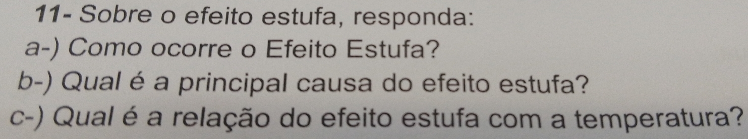 11- Sobre o efeito estufa, responda: 
a-) Como ocorre o Efeito Estufa? 
b-) Qual é a principal causa do efeito estufa? 
c-) Qual é a relação do efeito estufa com a temperatura?