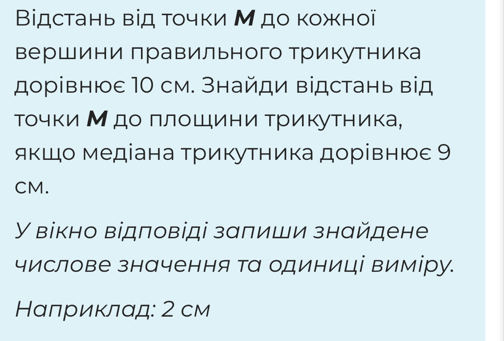 Βідстань від τοчки М до κожної 
Βершини πравильного Трикутника 
дорвнюε 10 см. Знайди відстань вд 
тΤочΚи М αдο Πлοшини Τрикутника, 
яκшо медіана τрикутника дорίвнюε 9
CM. 
У вікно відπовіді зαπиши знайдене 
числове значення та одиниці виміру. 
Нαлриκлαд: 2 см