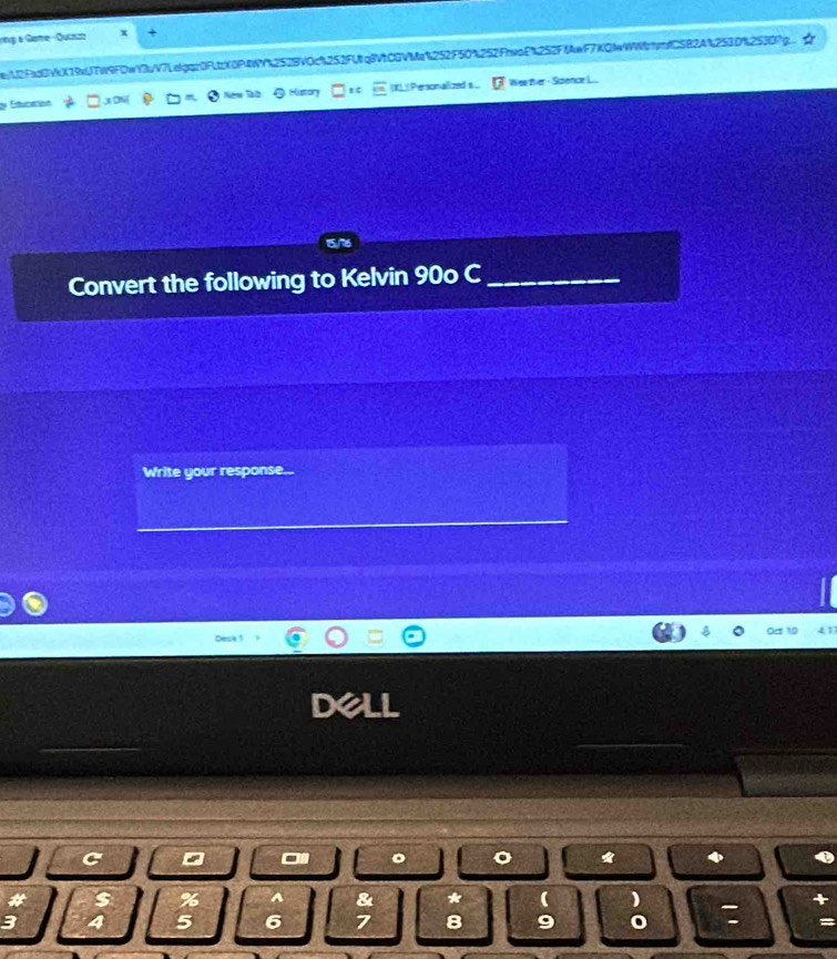 a Gore -Quae + 
de:12Fad0VkX19vUTW9FDwY7bV7Lelgqz0FLtX0P4WY%252BV0c%252FUtq8VtCGVMa%252F50%252FbwoE%252FfAwF7KQfWWmfCSB2A%253D%2530g 
de Esucacion History overline CR L Personalized s overline D Wee ther - Soience L.. 
Convert the following to Kelvin 90o C_ 
Write your response... 
a 
a 
8 * ( ) : 
3
5 6 7 8 =