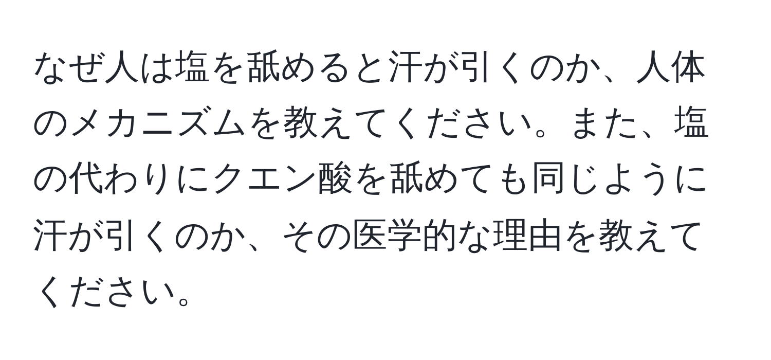 なぜ人は塩を舐めると汗が引くのか、人体のメカニズムを教えてください。また、塩の代わりにクエン酸を舐めても同じように汗が引くのか、その医学的な理由を教えてください。