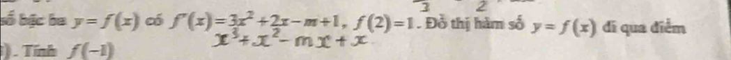 bố bậc ba y=f(x) có f'(x)=3x^2+2x-m+1, f(2)=1. Đồ thị hàm số y=f(x) di qua diểm 
). Tính f(-1)