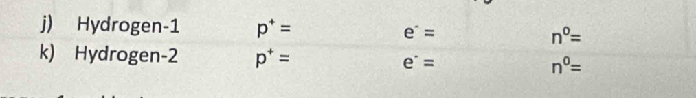 Hydrogen -1 p^+= e^-= n^0=
k) Hydrogen -2 p^+= e^(·)= n^0=