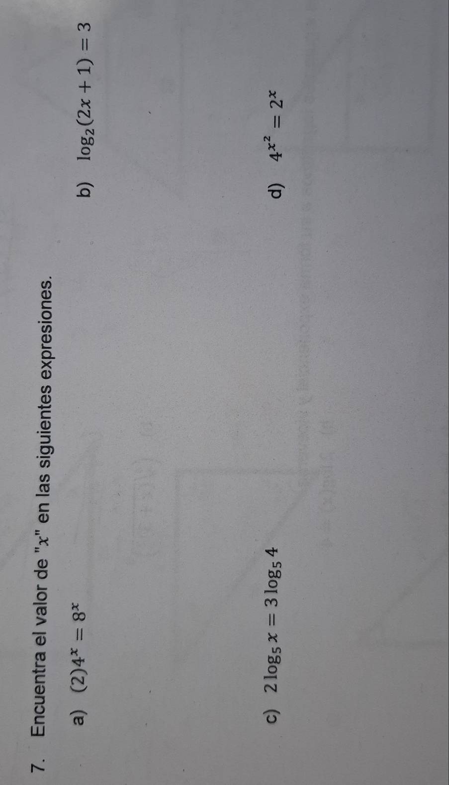 Encuentra el valor de "x" en las siguientes expresiones. 
a) (2)4^x=8^x
b) log _2(2x+1)=3
c) 2log _5x=3log _54 d) 4^(x^2)=2^x