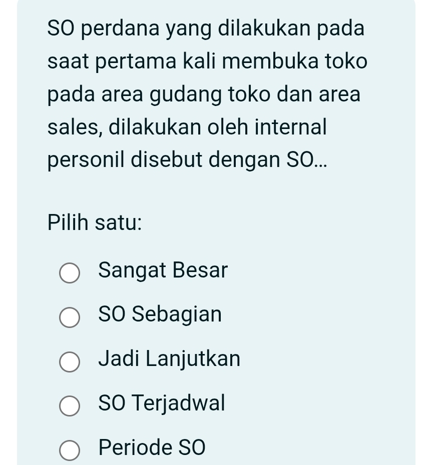 SO perdana yang dilakukan pada
saat pertama kali membuka toko
pada area gudang toko dan area
sales, dilakukan oleh internal
personil disebut dengan SO...
Pilih satu:
Sangat Besar
SO Sebagian
Jadi Lanjutkan
SO Terjadwal
Periode SO