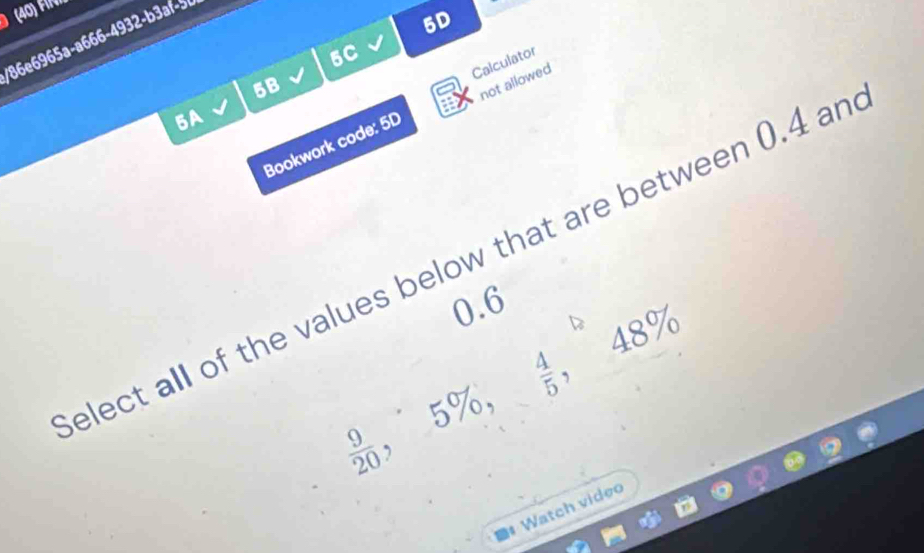 86e696 5 a-a666-4932-b3af-5 
5D 
5C 
Calculator
5B
5A 
Bookwork code: 5D not allowed 
elect all of the values below that are between 0.4 an
0.6
48%
5% ，  4/5  ,
 9/20  , 
Watch video