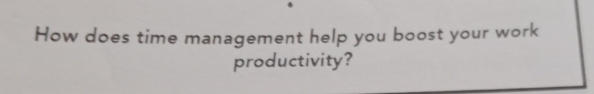 How does time management help you boost your work 
productivity?