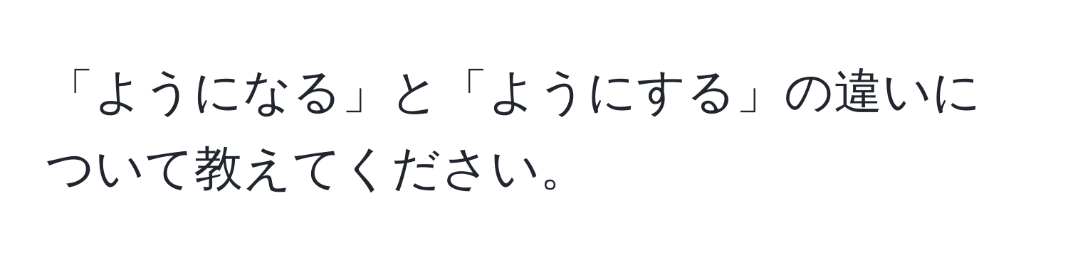 「ようになる」と「ようにする」の違いについて教えてください。