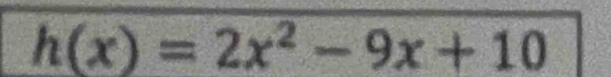 h(x)=2x^2-9x+10