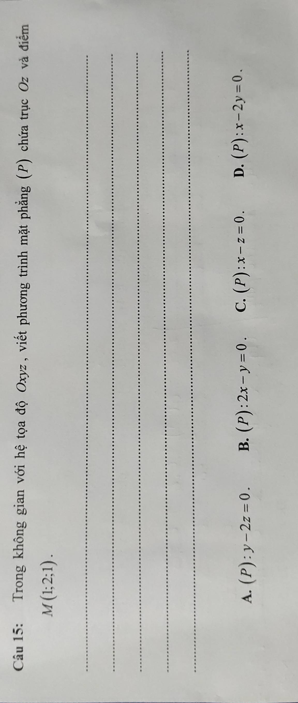Trong không gian với hệ tọa độ Oxyz, viết phương trình mặt phẳng (P) chứa trục Oz và điểm
M(1;2;1). 
_
_
_
_
_
A. (P):y-2z=0. B. (P):2x-y=0. C. (P):x-z=0. D. (P):x-2y=0.
