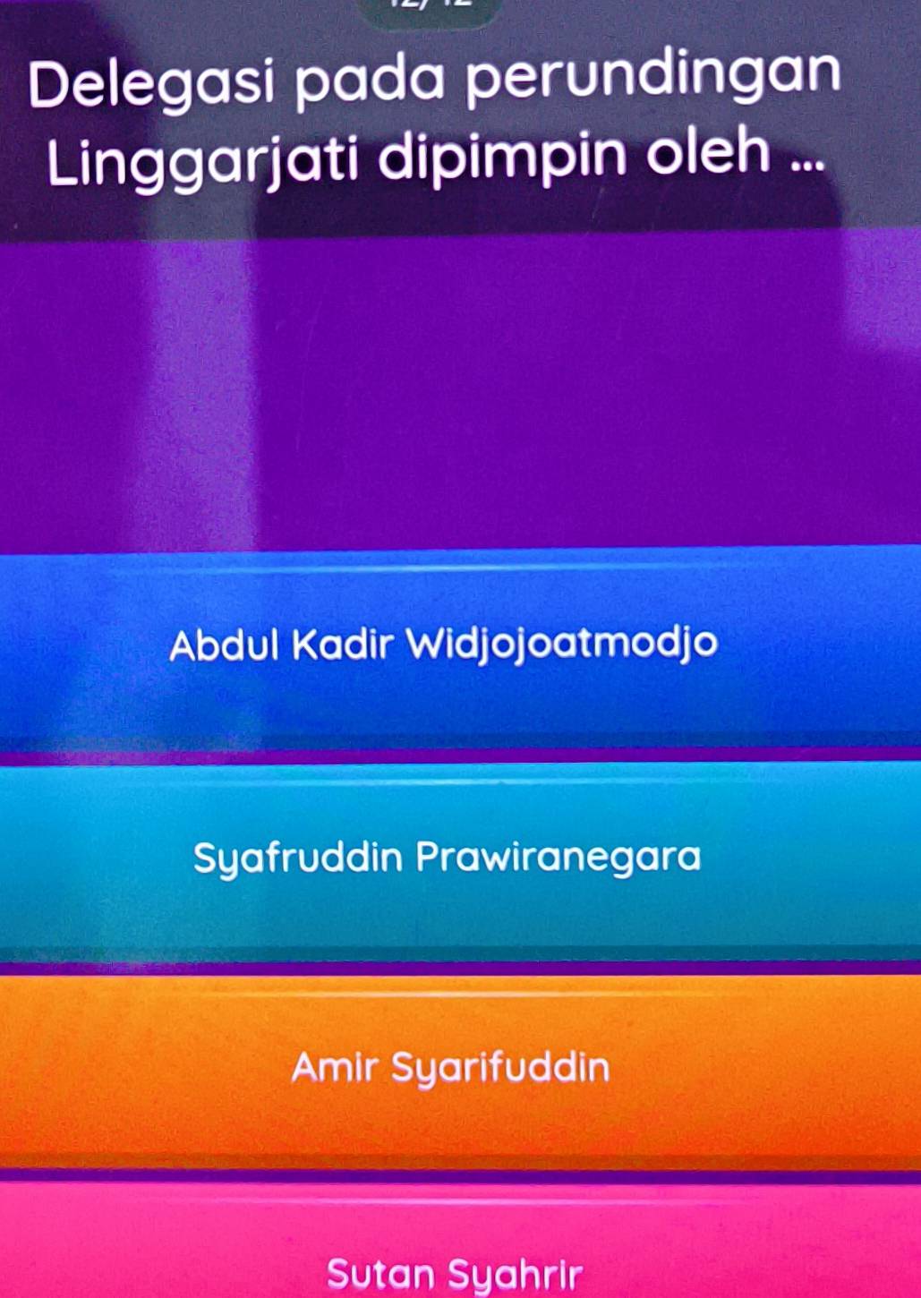 Delegasi pada perundingan
Linggarjati dipimpin oleh ...
Abdul Kadir Widjojoatmodjo
Syafruddin Prawiranegara
Amir Syarifuddin
Sutan Syahrir