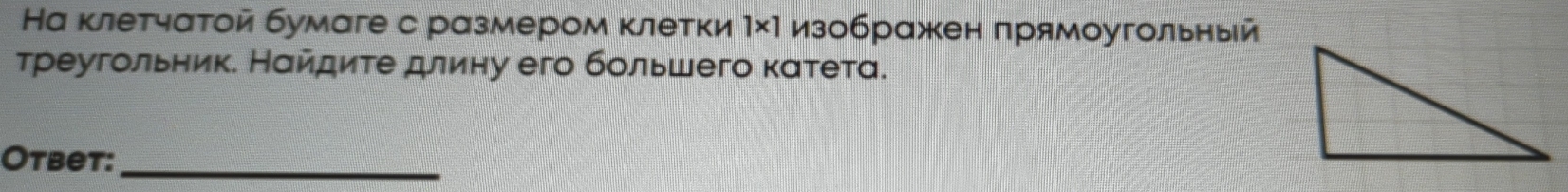 На κлетчатой бумаге с размером κлетки 1* 1 изображен прямоугольный 
τреугольник. Нαйдиτе длину его бοльшего κаτета. 
Otbet:_