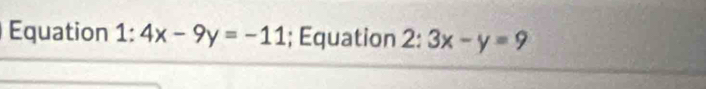 Equation 1:4x-9y=-11; Equation 2:3x-y=9