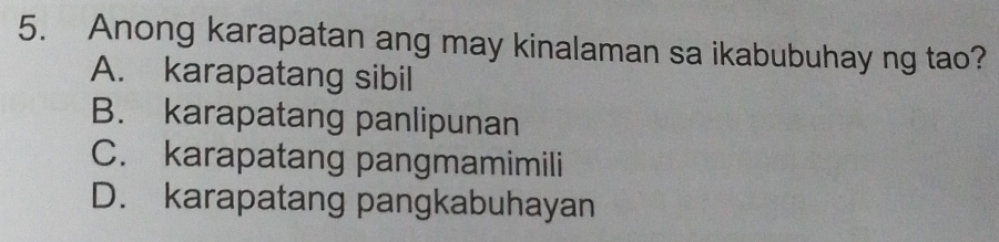 Anong karapatan ang may kinalaman sa ikabubuhay ng tao?
A. karapatang sibil
B. karapatang panlipunan
C. karapatang pangmamimili
D. karapatang pangkabuhayan