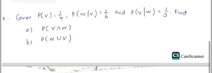 Given P(V)= 1/7 , P(W/V)= 1/6  and P(v|w)= 1/5  Find 
a) P(V∩ W)
b) P(W∪ V)
4· 7