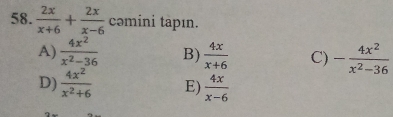  2x/x+6 + 2x/x-6  cəmini tapın.
A)  4x^2/x^2-36  B)  4x/x+6  C) - 4x^2/x^2-36 
D)  4x^2/x^2+6  E)  4x/x-6 