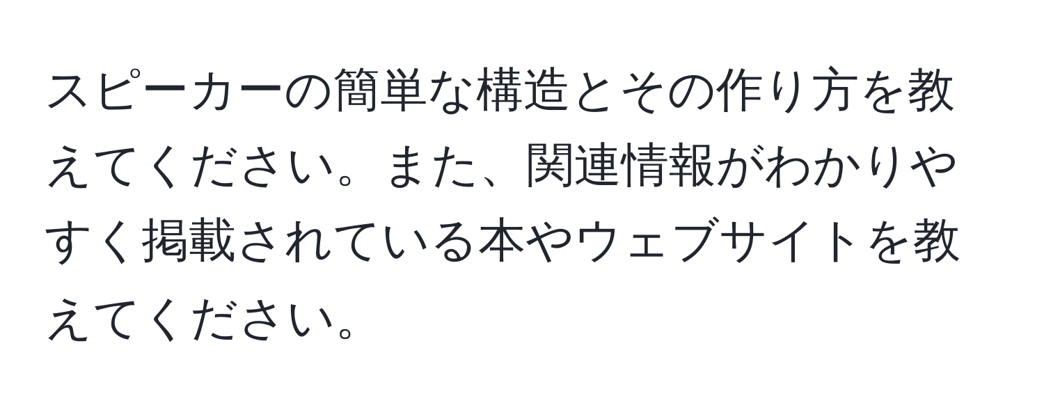 スピーカーの簡単な構造とその作り方を教えてください。また、関連情報がわかりやすく掲載されている本やウェブサイトを教えてください。