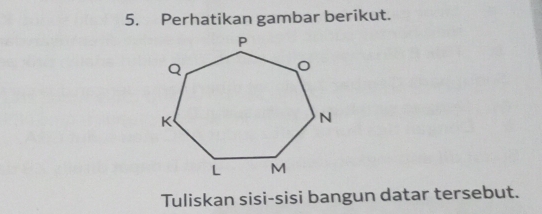 Perhatikan gambar berikut. 
Tuliskan sisi-sisi bangun datar tersebut.