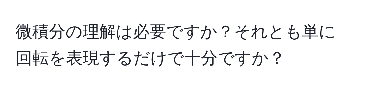 微積分の理解は必要ですか？それとも単に回転を表現するだけで十分ですか？