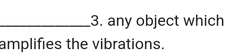 any object which 
amplifies the vibrations.