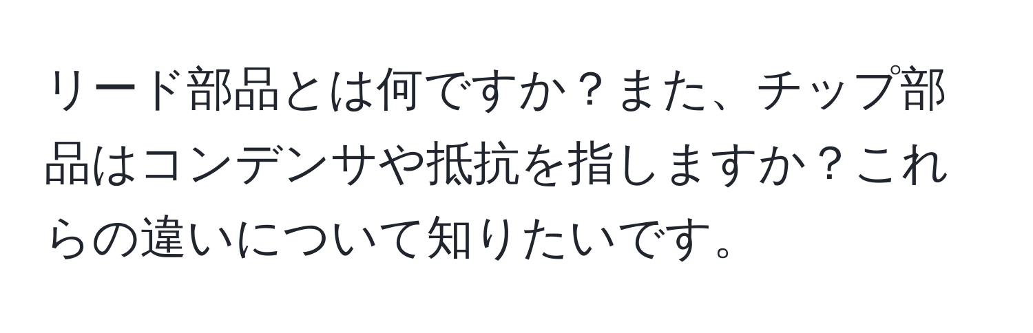 リード部品とは何ですか？また、チップ部品はコンデンサや抵抗を指しますか？これらの違いについて知りたいです。