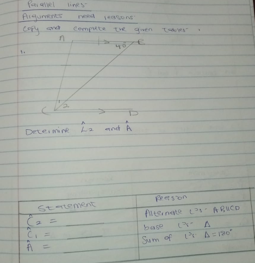 Paiallel lines-
Aiguments need reasons
copy an complete the given tables.
n
40° e
1.
C 2.
A
Deter mine L_2 and A