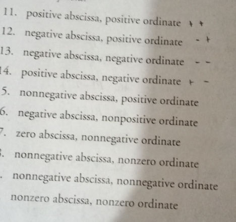 positive abscissa, positive ordinate
12. negative abscissa, positive ordinate
13. negative abscissa, negative ordinate
14. positive abscissa, negative ordinate 
5. nonnegative abscissa, positive ordinate
6. negative abscissa, nonpositive ordinate
7. zero abscissa, nonnegative ordinate
3. nonnegative abscissa, nonzero ordinate
A nonnegative abscissa, nonnegative ordinate
nonzero abscissa, nonzero ordinate