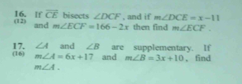 If vector CE bisects ∠ DCF , and if m∠ DCE=x-11
(12) and m∠ ECF=166-2x then find m∠ ECF. 
17. ∠ A and ∠ B are supplementary. If 
(16) m∠ A=6x+17 and m∠ B=3x+10 , find
m∠ A.