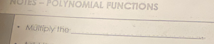 NOTES - POLYNOMIAL FUNCTIONS 
_ 
Multiply the