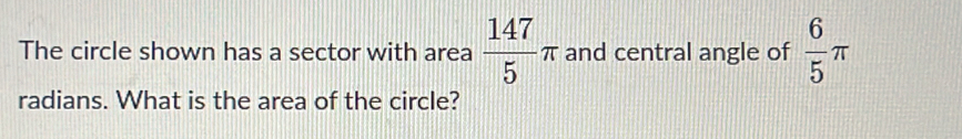 The circle shown has a sector with area  147/5 π and central angle of  6/5 π
radians. What is the area of the circle?