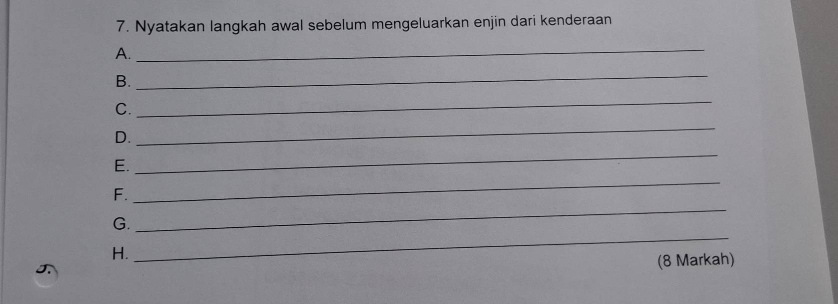 Nyatakan langkah awal sebelum mengeluarkan enjin dari kenderaan 
A. 
_ 
B. 
_ 
C. 
_ 
D. 
_ 
E. 
_ 
F. 
_ 
G. 
_ 
H. 
_ 
(8 Markah)